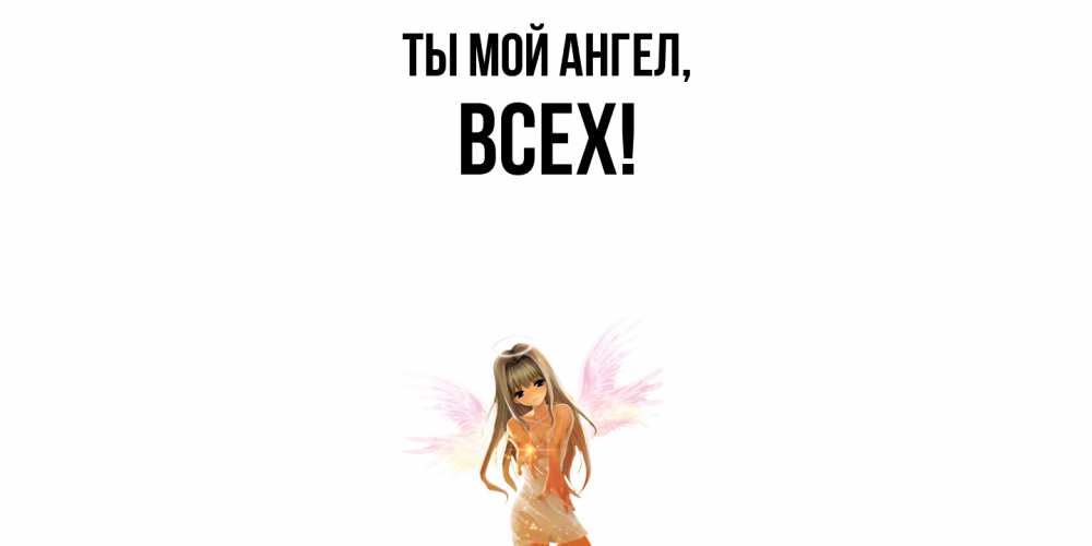 Открытка  для любимых и родных. всех, Ты мой ангел  