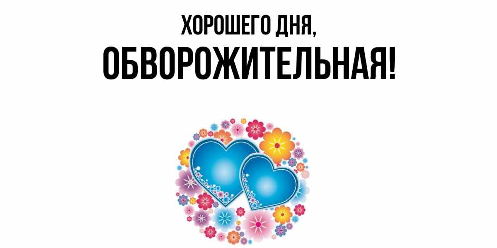 Открытка  для любимых и родных. обвоpожительная, Хорошего дня  