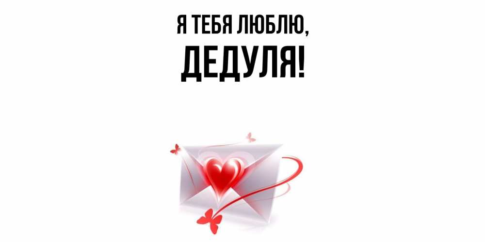 Открытка  для любимых и родных. Дедуля, Я тебя люблю  