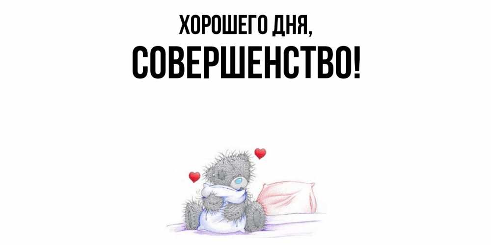 Открытка  для любимых и родных. совершенство, Хорошего дня  