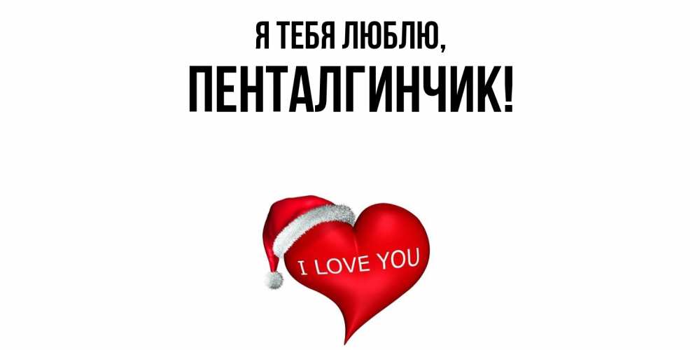 Открытка  для любимых и родных. пенталгинчик, Я тебя люблю  