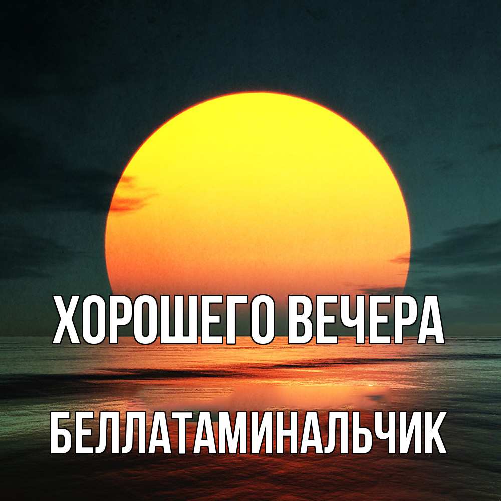 Открытка  для любимых и родных. беллатаминальчик, Хорошего вечера  