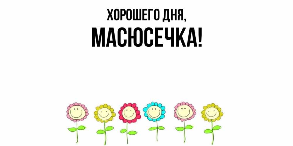 Открытка  для любимых и родных. масюсечка, Хорошего дня  