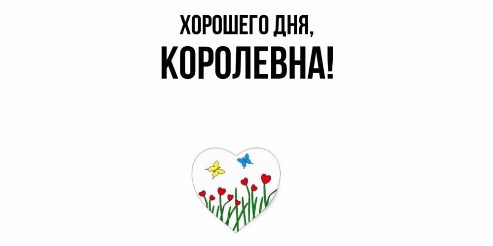 Открытка  для любимых и родных. королевна, Хорошего дня  