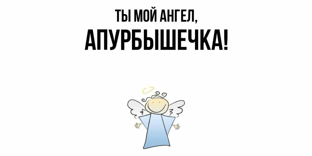 Открытка  для любимых и родных. апурбышечка, Ты мой ангел  