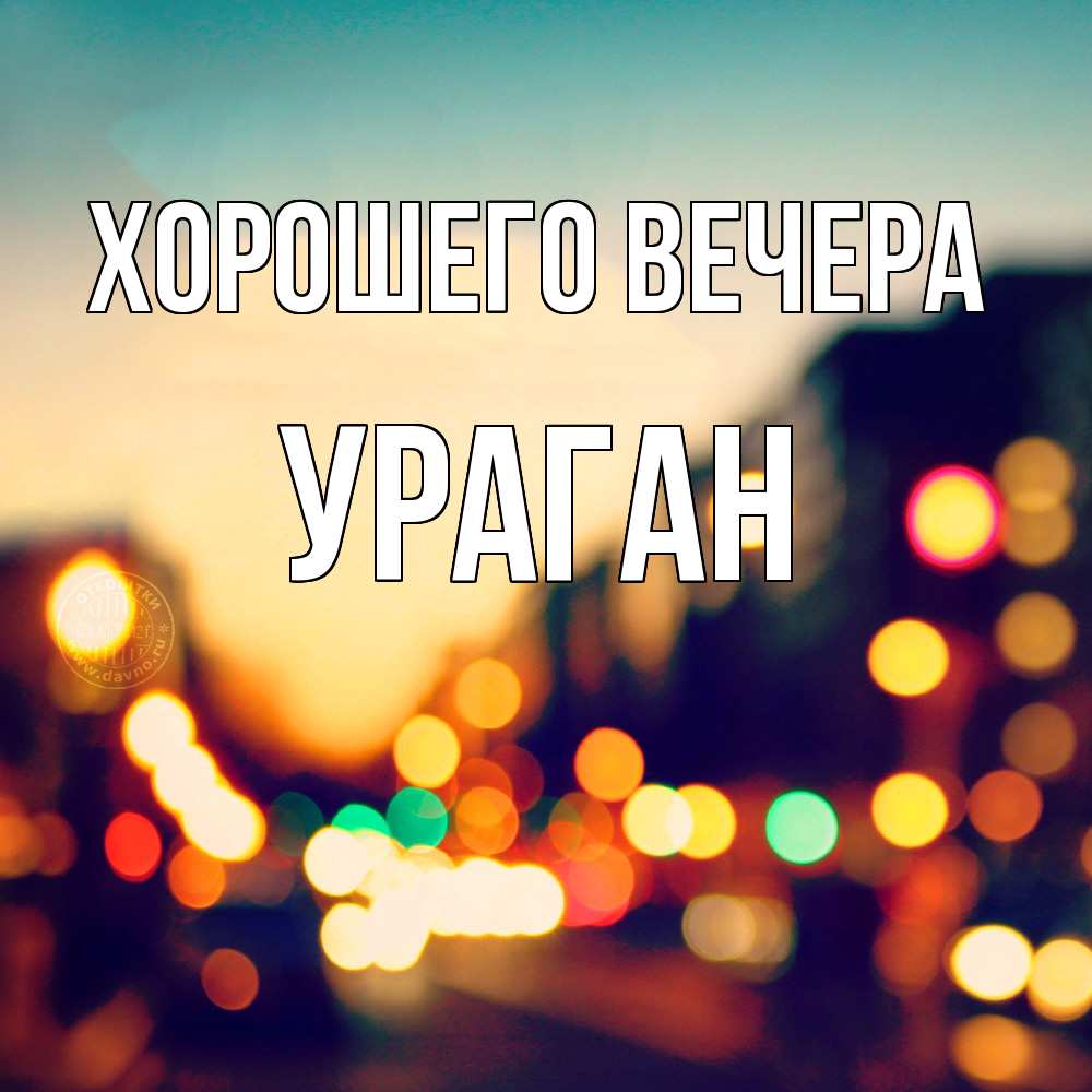 Открытка  для любимых и родных. ураган, Хорошего вечера  