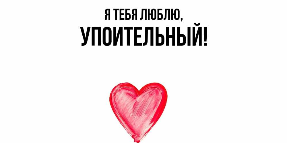 Открытка  для любимых и родных. упоительный, Я тебя люблю  