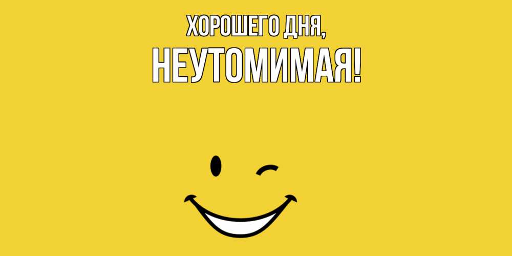 Открытка  для любимых и родных. неутомимая, Хорошего дня  