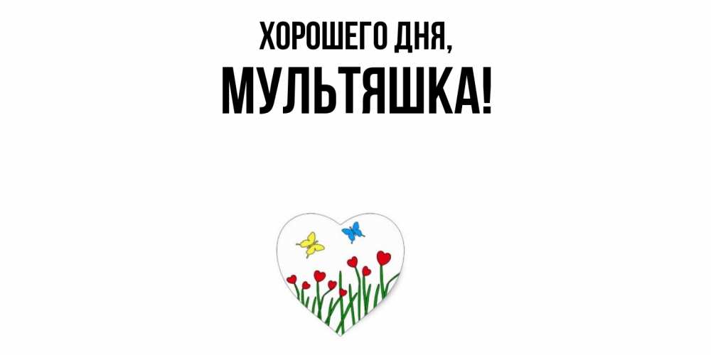 Открытка  для любимых и родных. мультяшка, Хорошего дня  