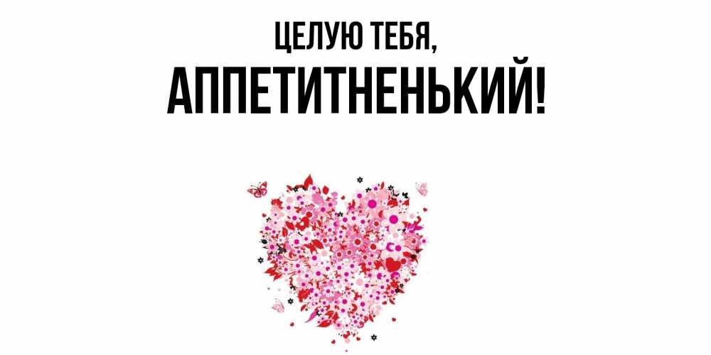 Открытка  для любимых и родных. аппетитненький, Целую тебя  