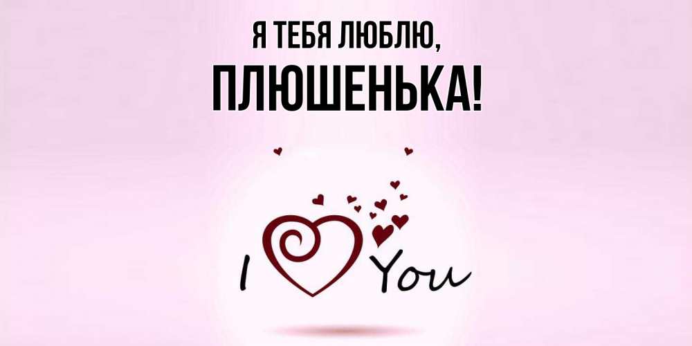 Открытка  для любимых и родных. плюшенька, Я тебя люблю  