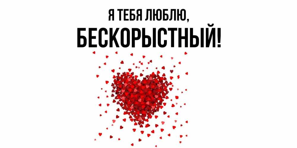 Открытка  для любимых и родных. бескорыстный, Я тебя люблю  