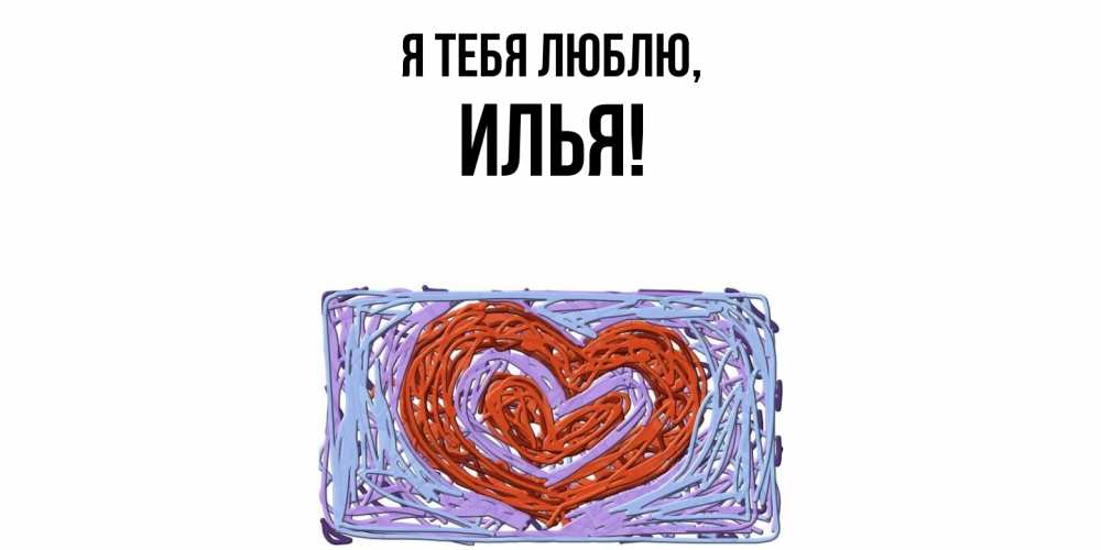 Открытка  для любимых и родных. илья, Я тебя люблю  