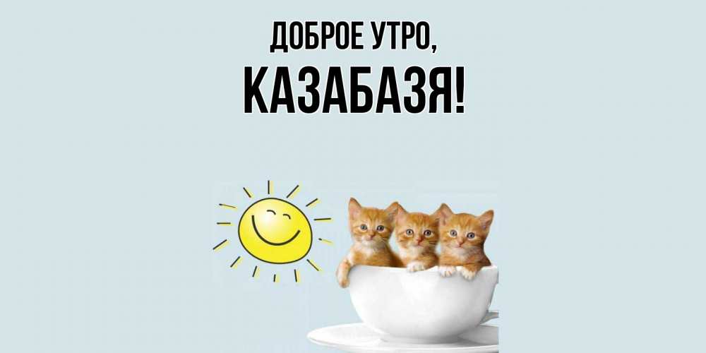 Картинка Доброе утро, казабазя