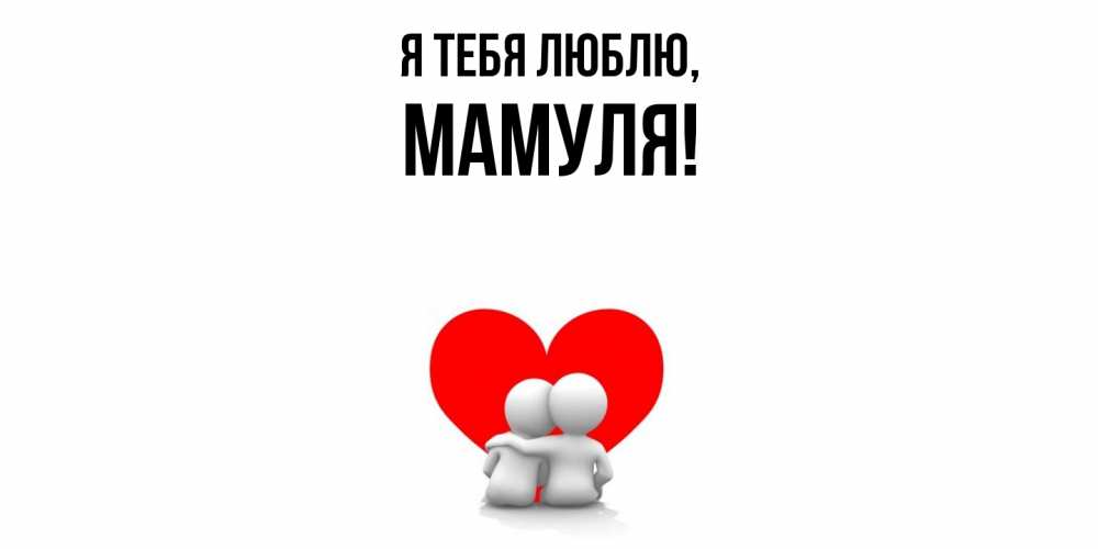 Открытка  для любимых и родных. Мамуля, Я тебя люблю  