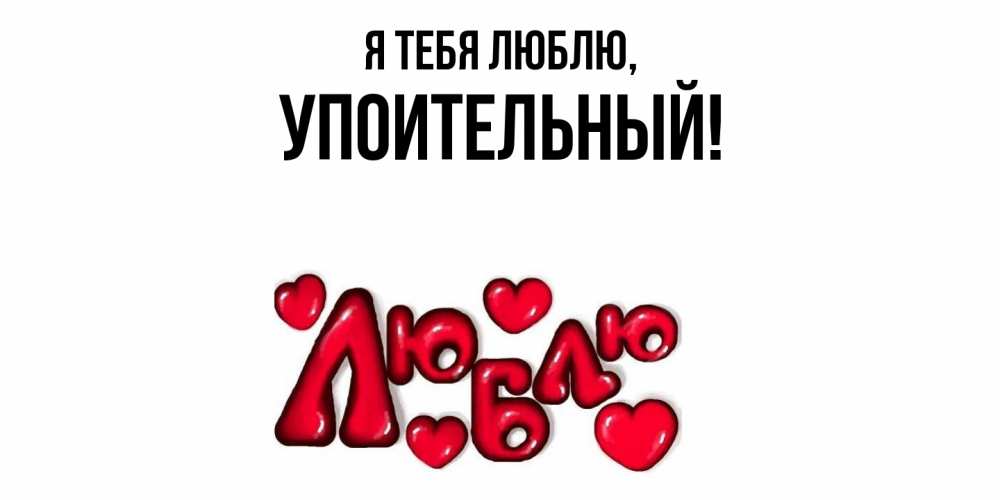 Открытка  для любимых и родных. упоительный, Я тебя люблю  