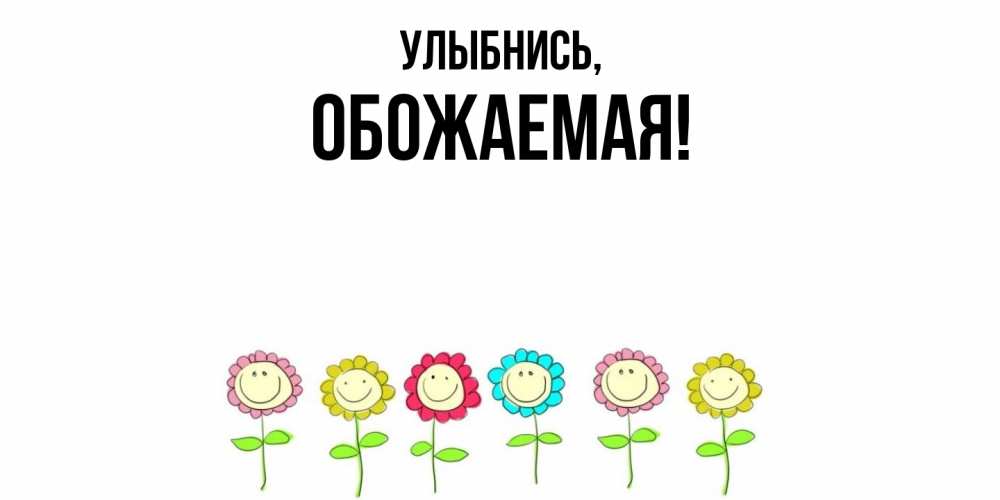 Открытка  для любимых и родных. обожаемая, Улыбнись  