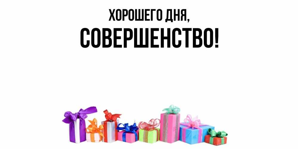 Открытка  для любимых и родных. совершенство, Хорошего дня  