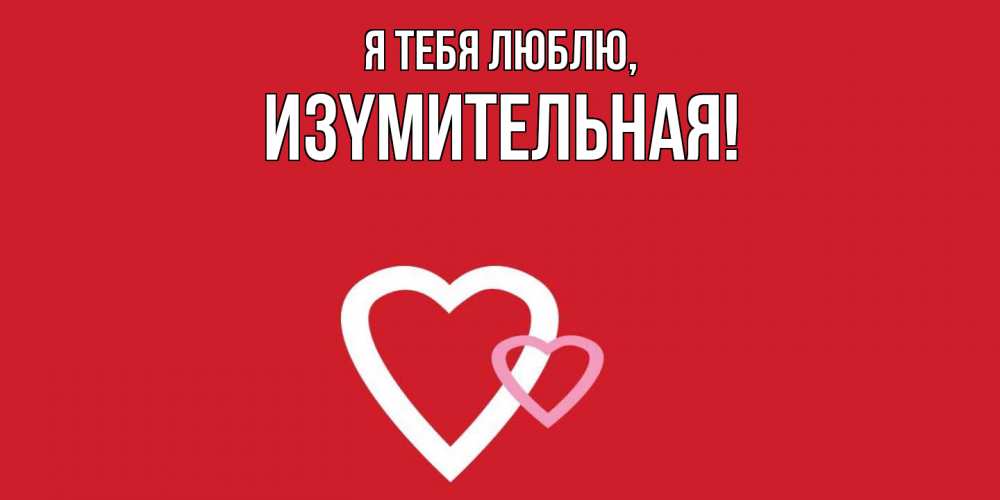 Открытка  для любимых и родных. изyмительная, Я тебя люблю  