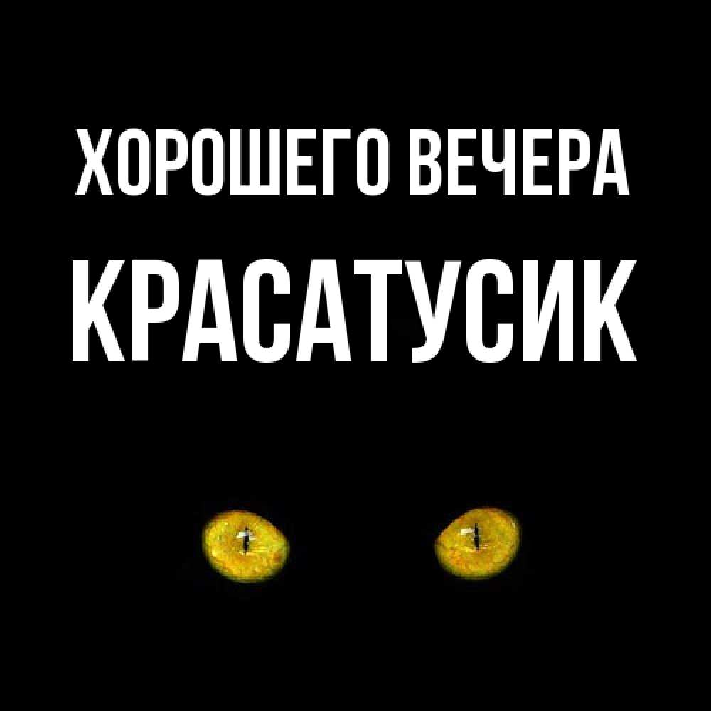 Открытка  для любимых и родных. красатусик, Хорошего вечера  