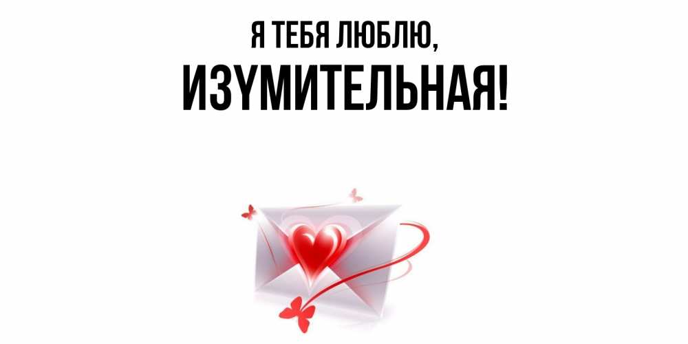 Открытка  для любимых и родных. изyмительная, Я тебя люблю  