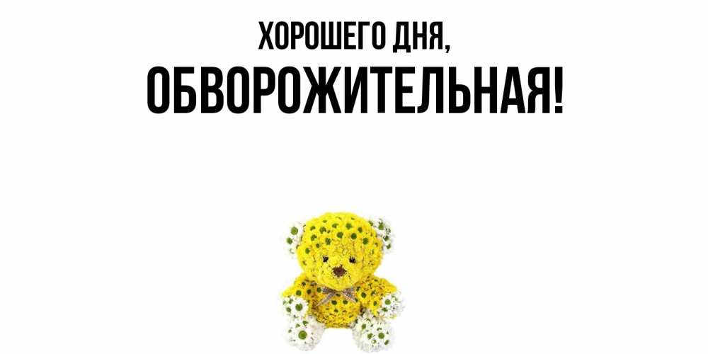 Открытка  для любимых и родных. обвоpожительная, Хорошего дня  
