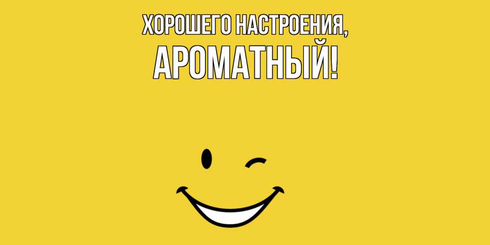 Открытка  для любимых и родных. ароматный, Хорошего настроения  