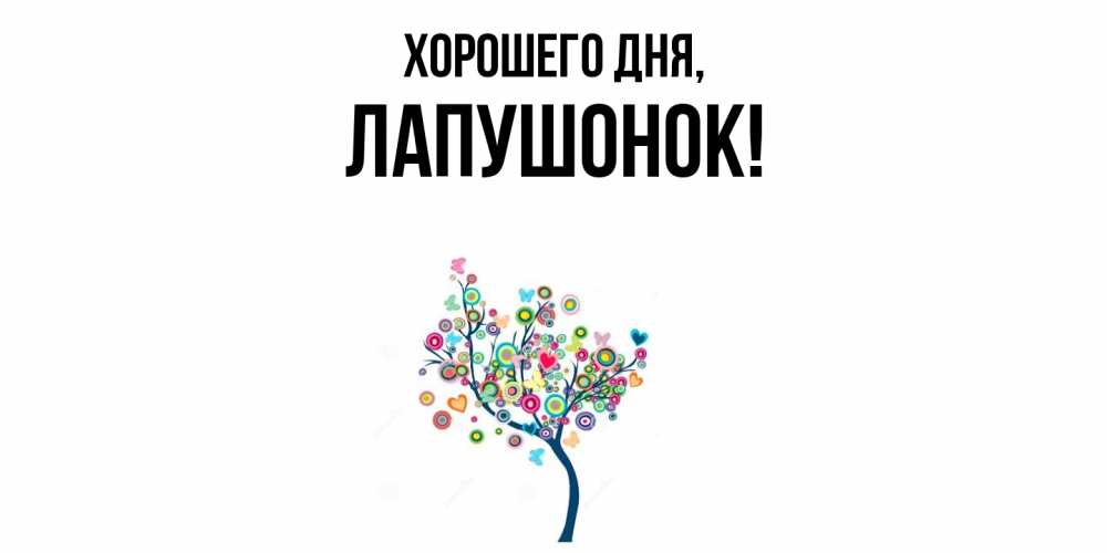 Открытка  для любимых и родных. лапушонок, Хорошего дня  