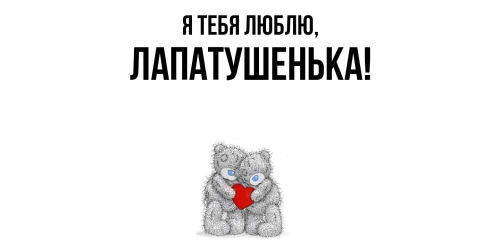 Открытка  для любимых и родных. лапатушенька, Я тебя люблю  