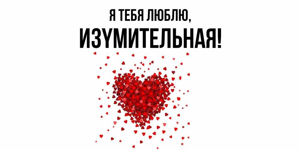 Открытка  для любимых и родных. изyмительная, Я тебя люблю  
