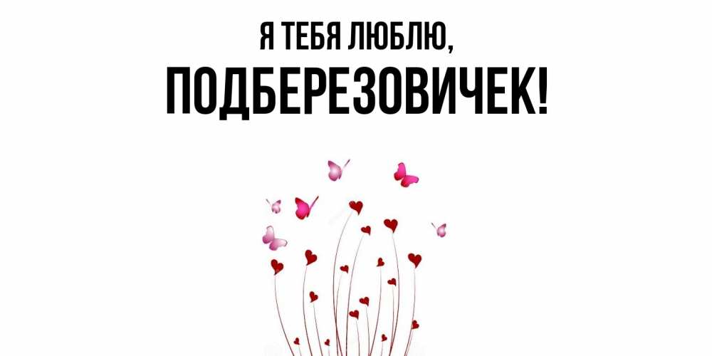 Открытка  для любимых и родных. подберезовичек, Я тебя люблю  