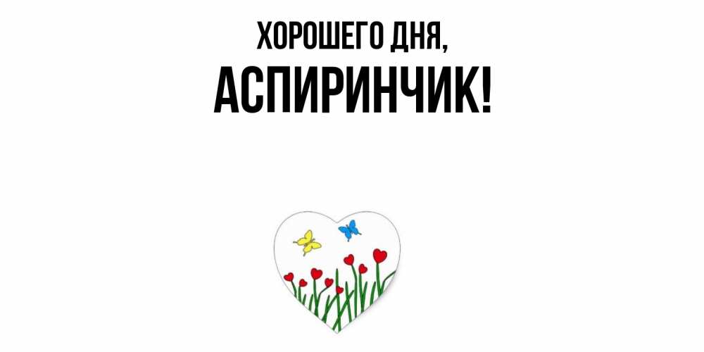 Открытка  для любимых и родных. аспиринчик, Хорошего дня  