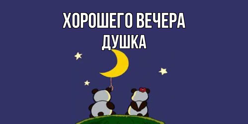 Открытка  для любимых и родных. душка, Хорошего вечера  