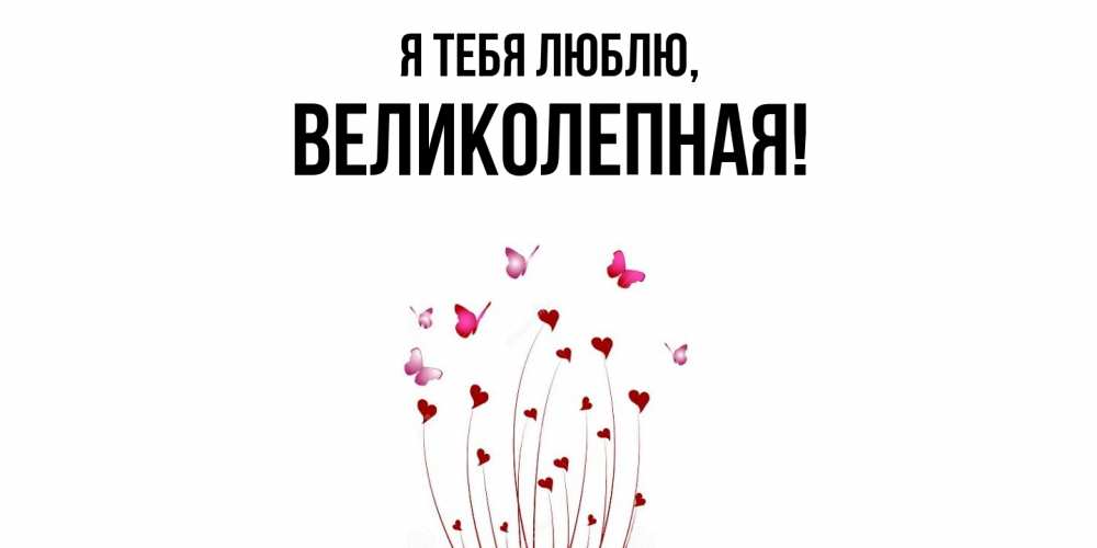 Открытка  для любимых и родных. великолепная, Я тебя люблю  