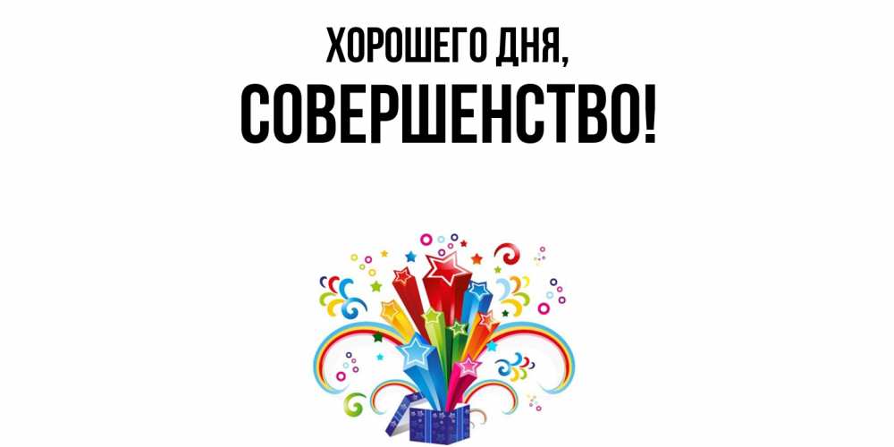 Открытка  для любимых и родных. совершенство, Хорошего дня  