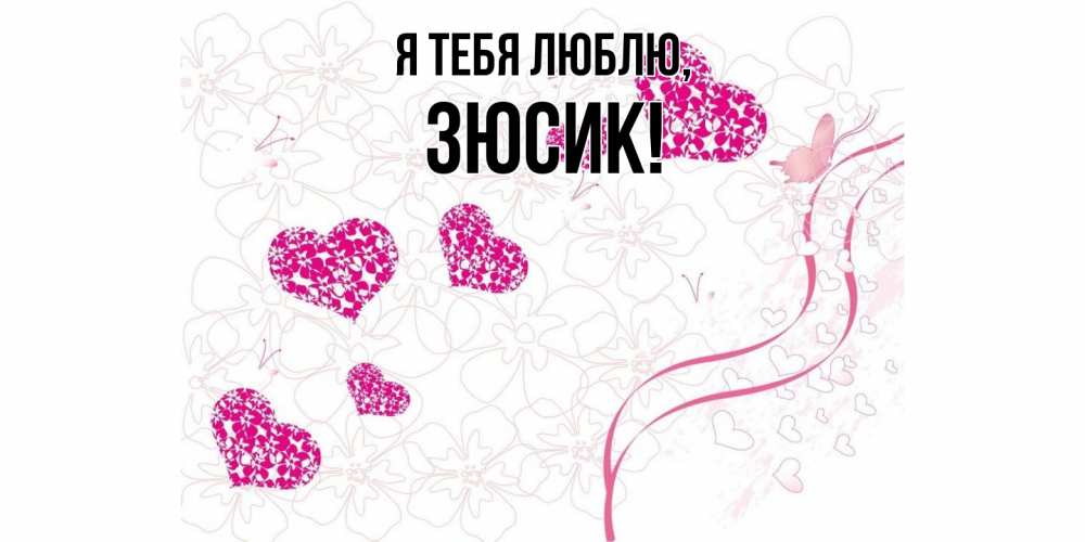 Открытка  для любимых и родных. зюсик, Я тебя люблю  