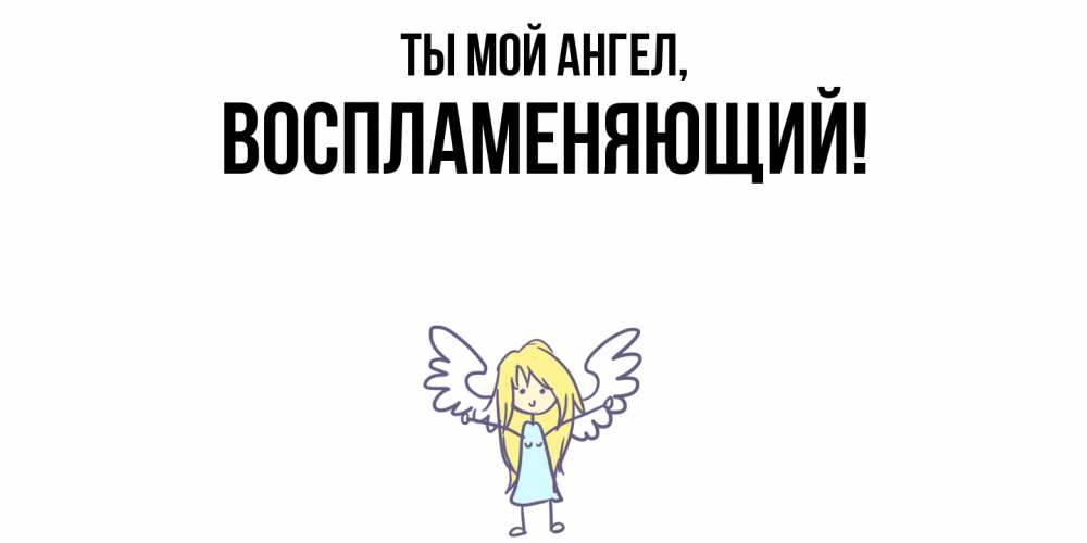 Открытка  для любимых и родных. воспламеняющий, Ты мой ангел  