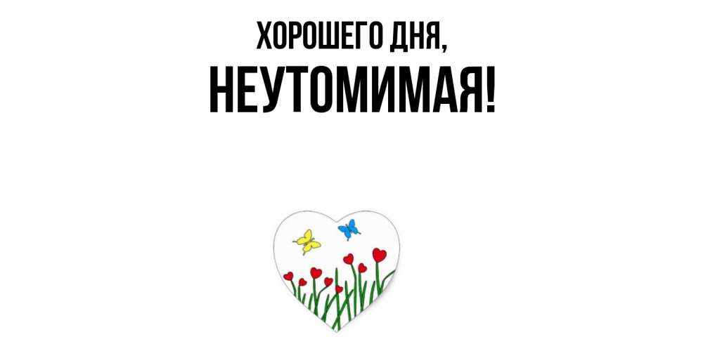 Открытка  для любимых и родных. неутомимая, Хорошего дня  