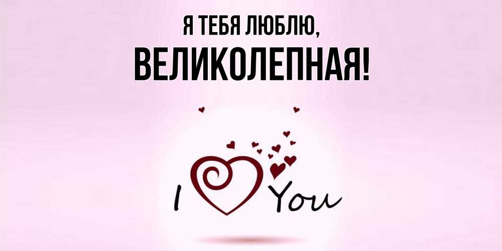 Открытка  для любимых и родных. великолепная, Я тебя люблю  