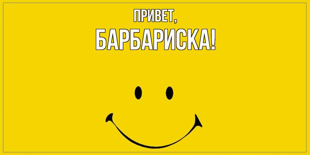 Открытка  для любимых и родных. барбариска, Привет  