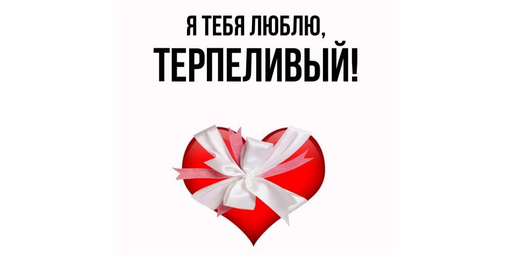 Открытка  для любимых и родных. терпеливый, Я тебя люблю  