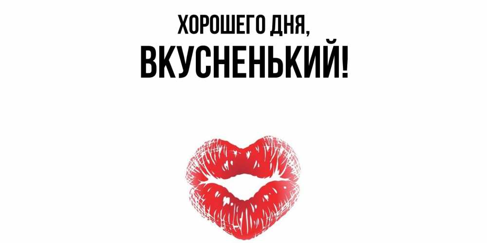 Открытка  для любимых и родных. вкусненький, Хорошего дня  