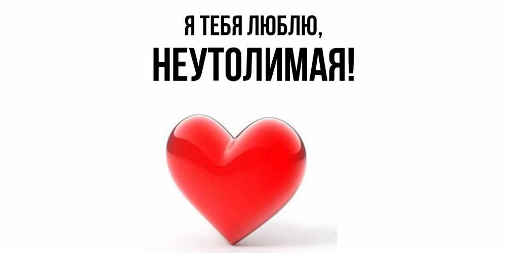 Открытка  для любимых и родных. неутолимая, Я тебя люблю  