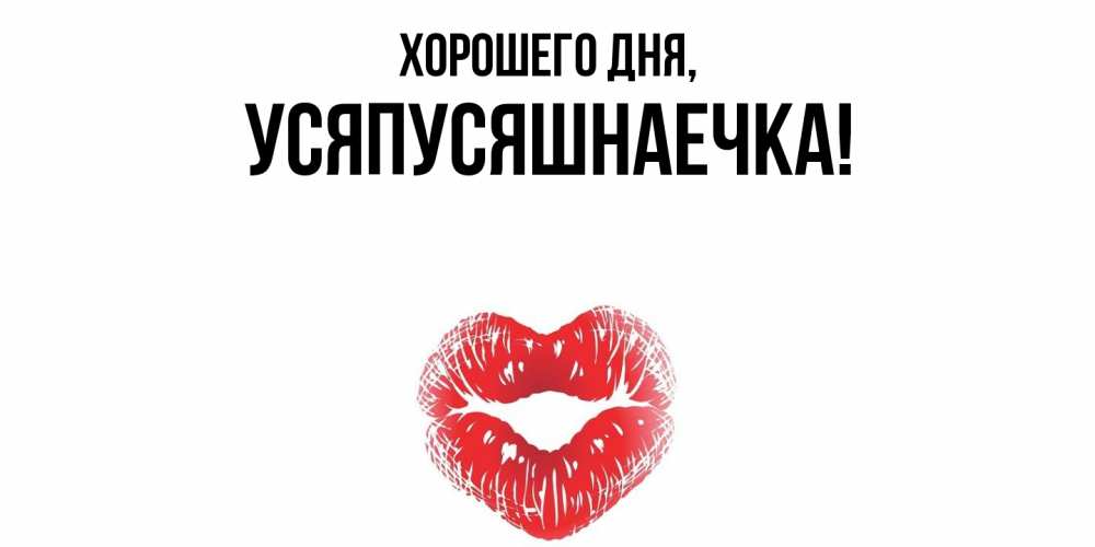 Открытка  для любимых и родных. усяпусяшнаечка, Хорошего дня  