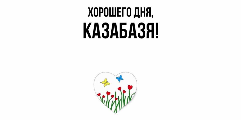 Открытка  для любимых и родных. казабазя, Хорошего дня  