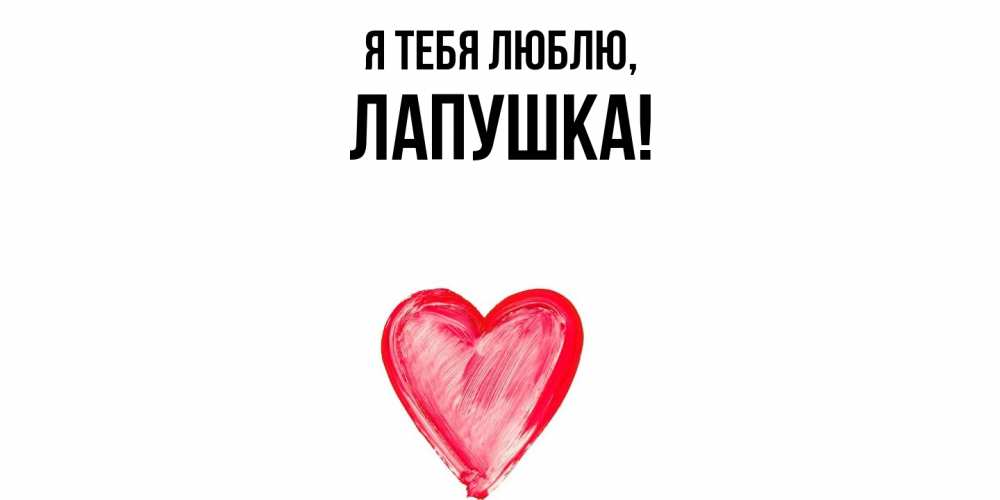 Открытка  для любимых и родных. лапушка, Я тебя люблю  