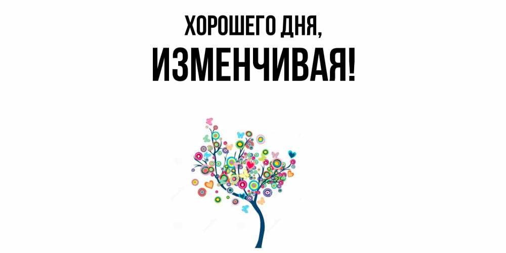 Открытка  для любимых и родных. изменчивая, Хорошего дня  