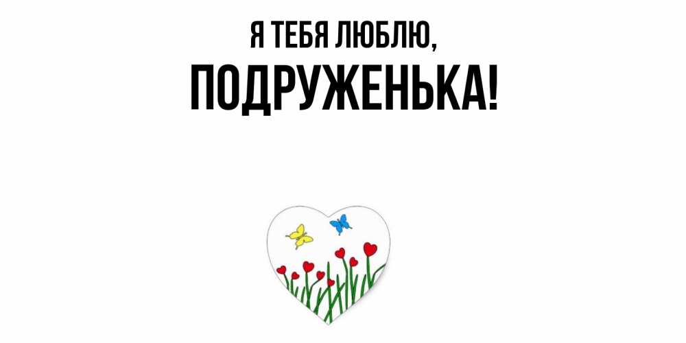 Открытка  для любимых и родных. подруженька, Я тебя люблю  