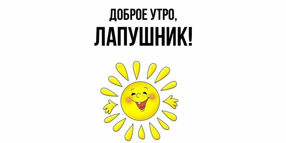 Открытка  для любимых и родных. лапушник, Доброе утро  
