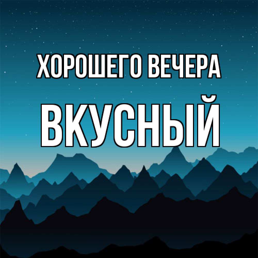 Открытка  для любимых и родных. вкусный, Хорошего вечера  